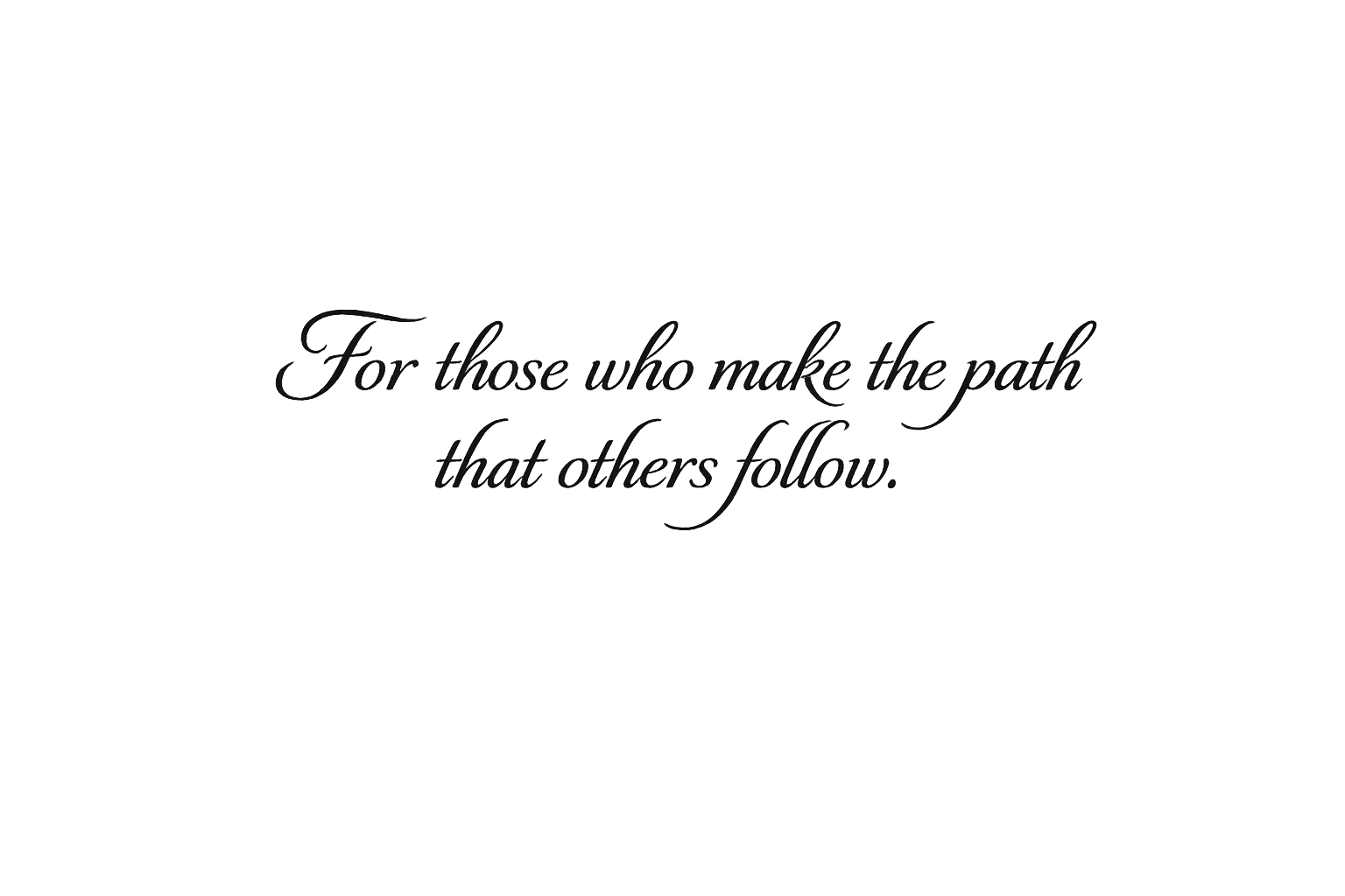 For those who make the path that others follow.